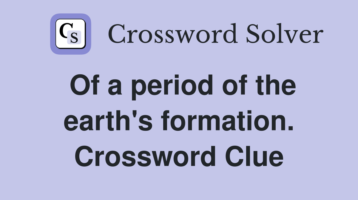 Of a period of the earth's formation. Crossword Clue