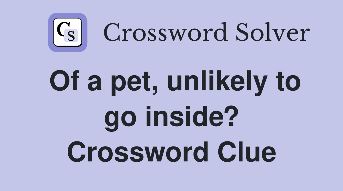 Of a pet, unlikely to go inside? Crossword Clue