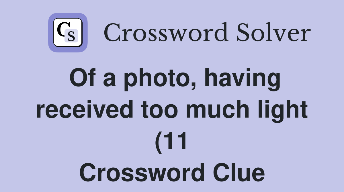 Of a photo having received too much light (11) Crossword Clue Of a photo having received too much light (11) Crossword Clue