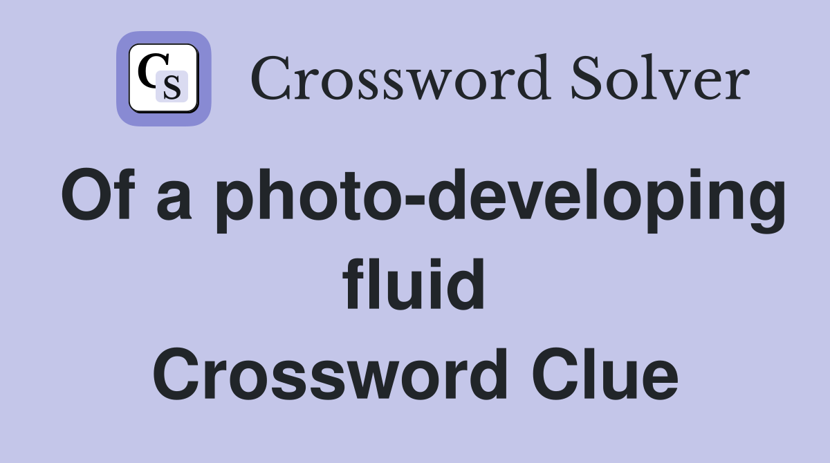Of a photo-developing fluid Crossword Clue