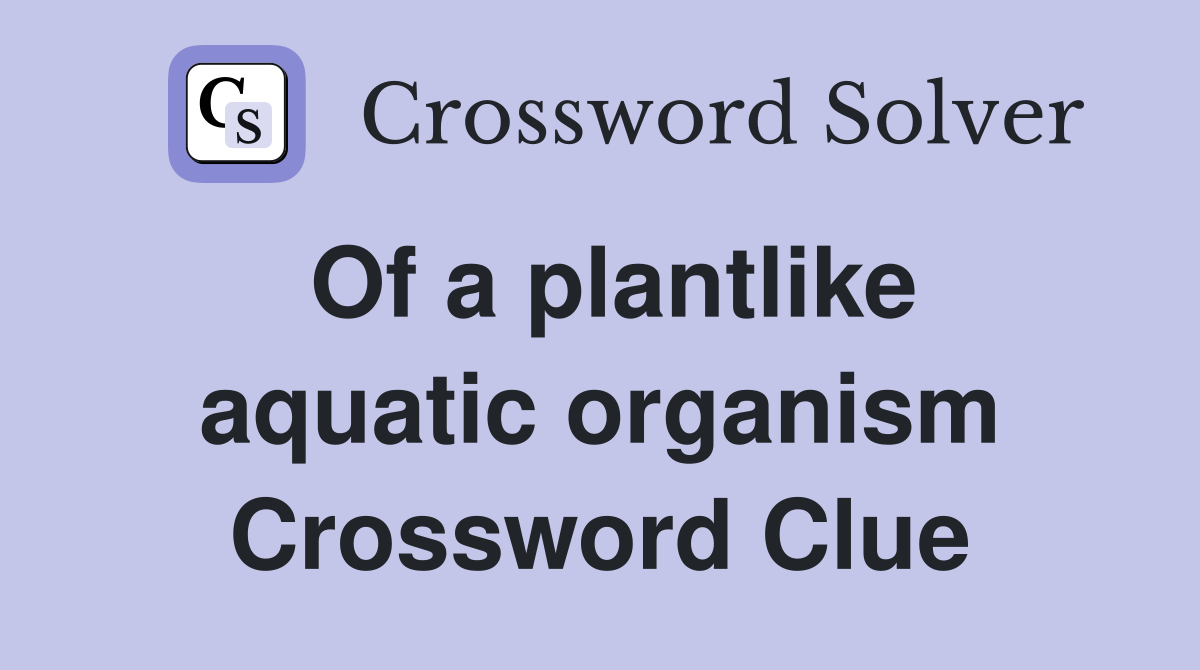 Of a plantlike aquatic organism Crossword Clue