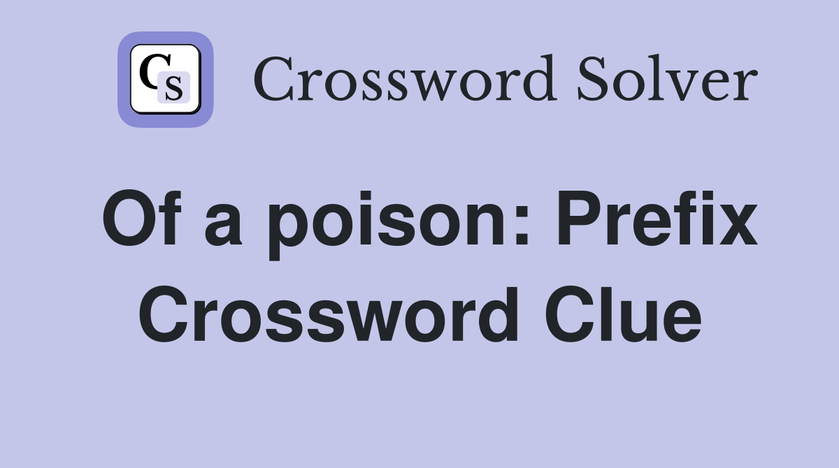 Of a poison: Prefix Crossword Clue