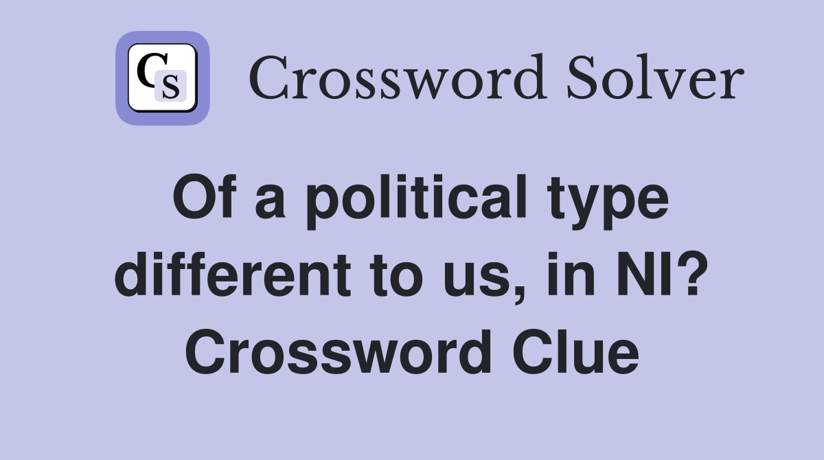 Of a political type different to us, in NI? Crossword Clue