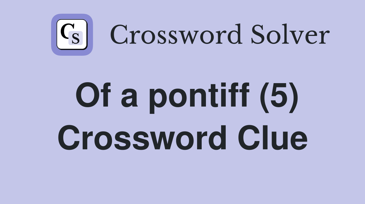 Of a pontiff (5) Crossword Clue