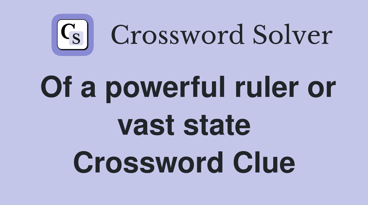 Of a powerful ruler or vast state Crossword Clue