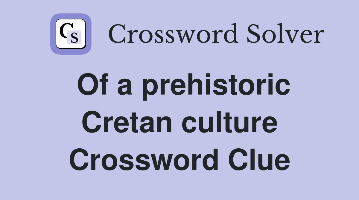 Of a prehistoric Cretan culture Crossword Clue