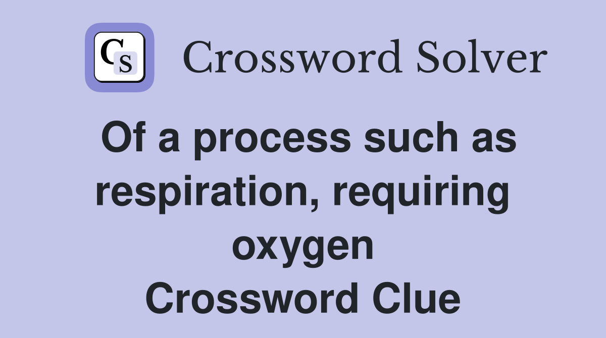 Of a process such as respiration, requiring oxygen Crossword Clue