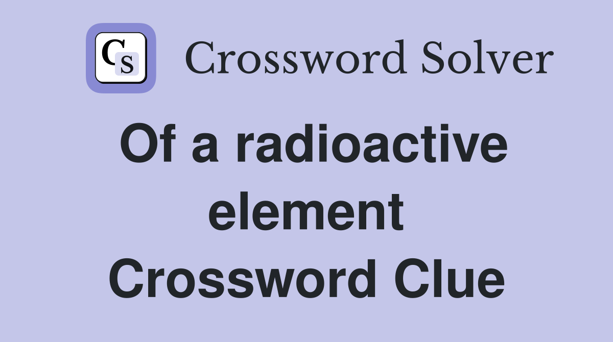Of a radioactive element Crossword Clue