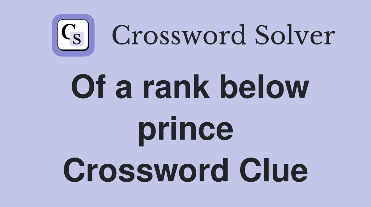 Of a rank below prince Crossword Clue