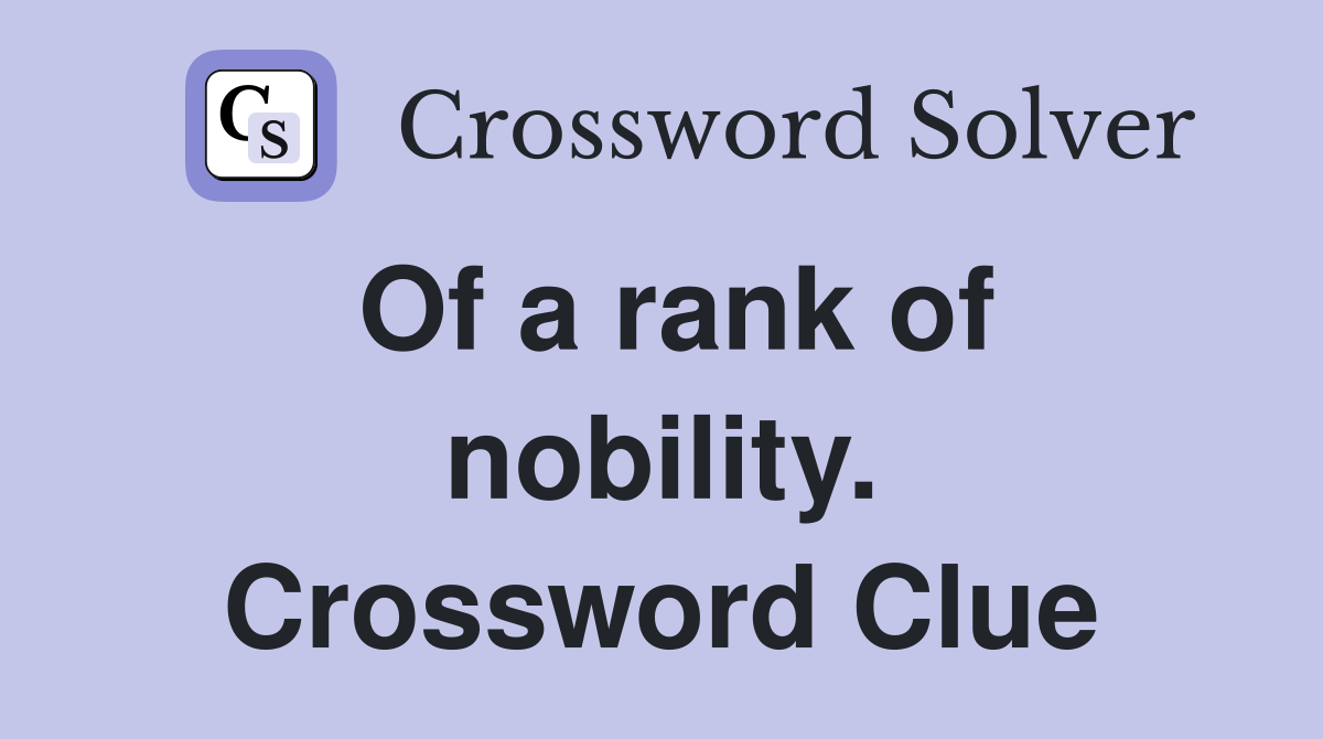 Of a rank of nobility. Crossword Clue