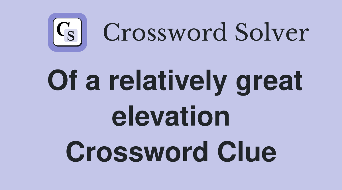 Of a relatively great elevation Crossword Clue