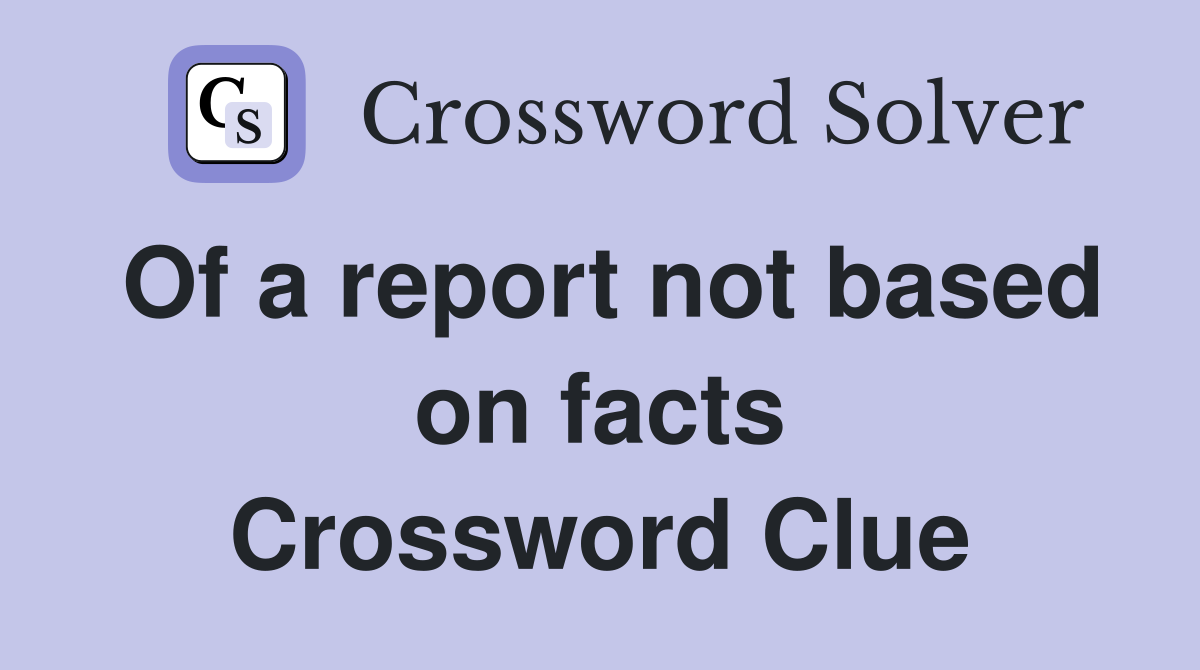 Of a report not based on facts Crossword Clue