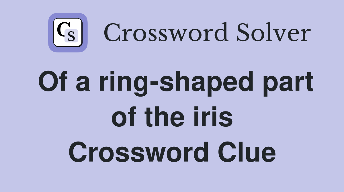 Of a ring-shaped part of the iris Crossword Clue