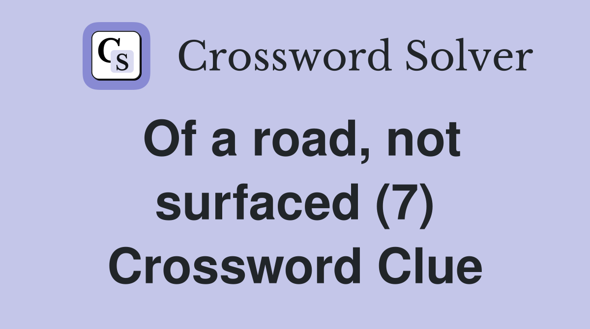 Of a road, not surfaced (7) Crossword Clue