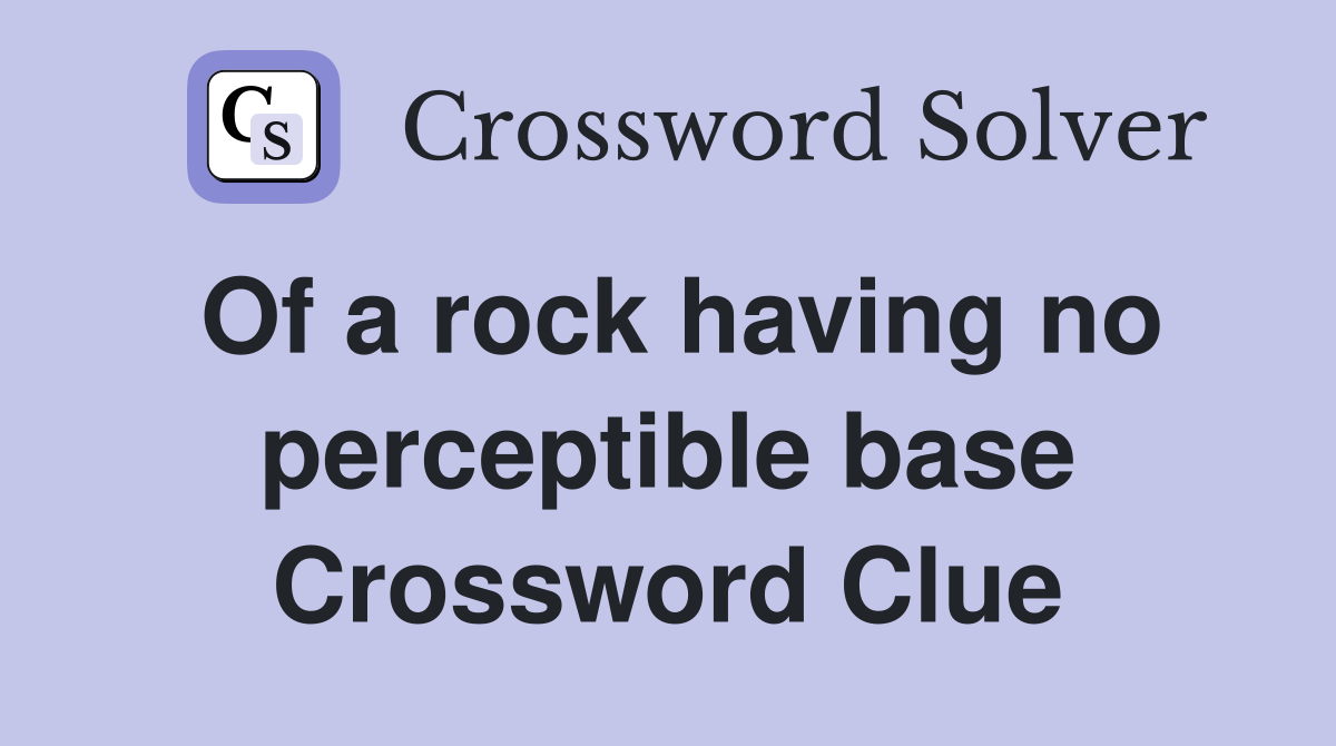 Of a rock having no perceptible base Crossword Clue