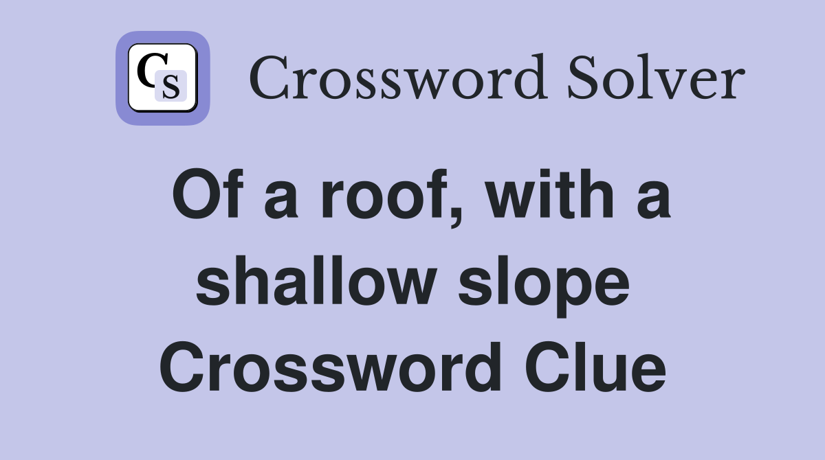 Of a roof, with a shallow slope Crossword Clue