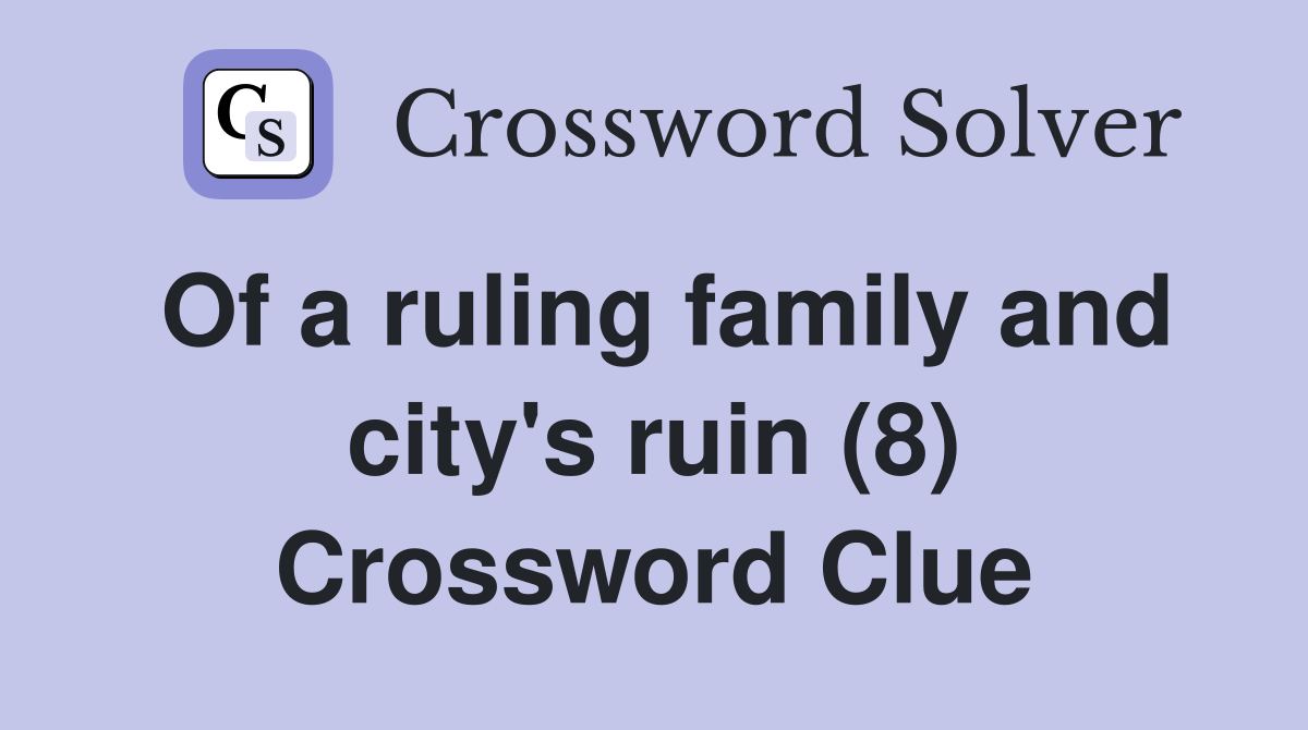 Of a ruling family and city's ruin (8) Crossword Clue