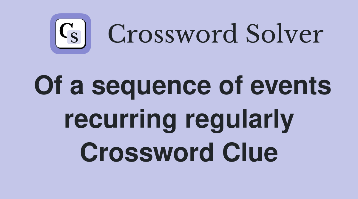 Of a sequence of events recurring regularly Crossword Clue