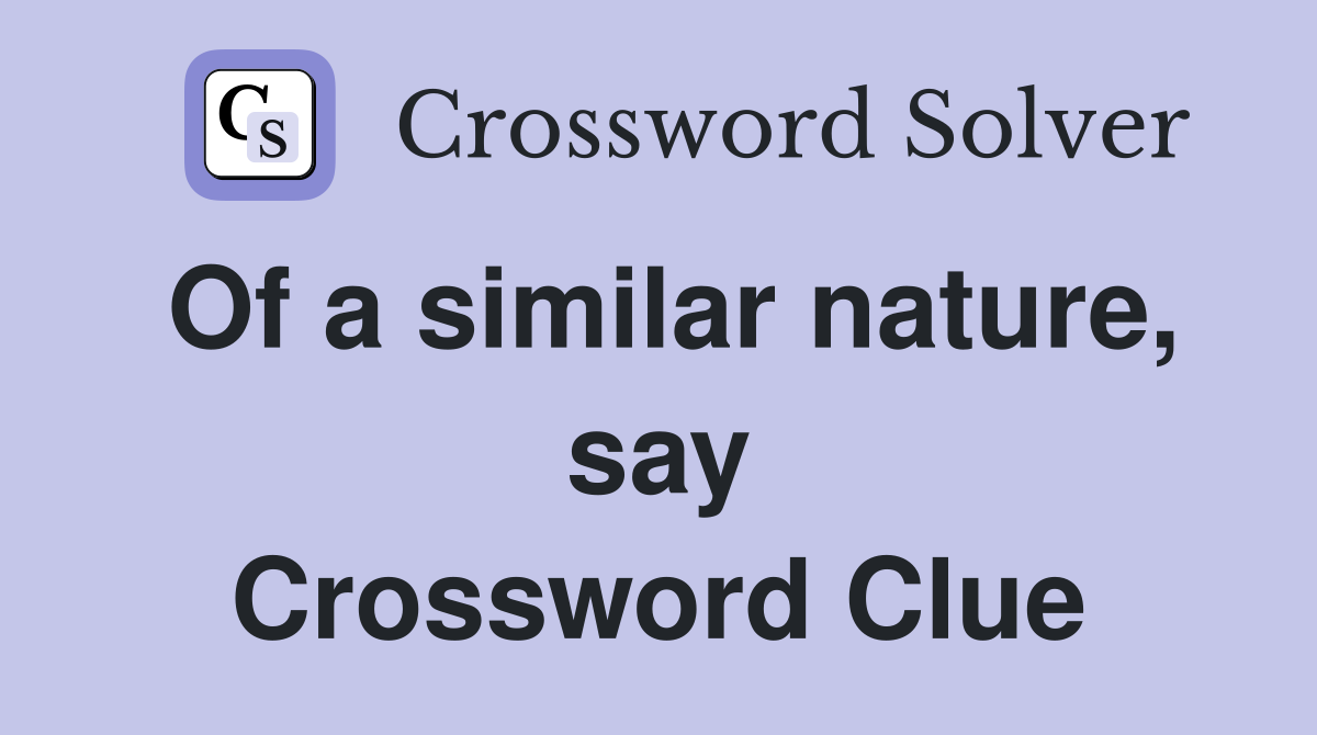 Of a similar nature, say Crossword Clue