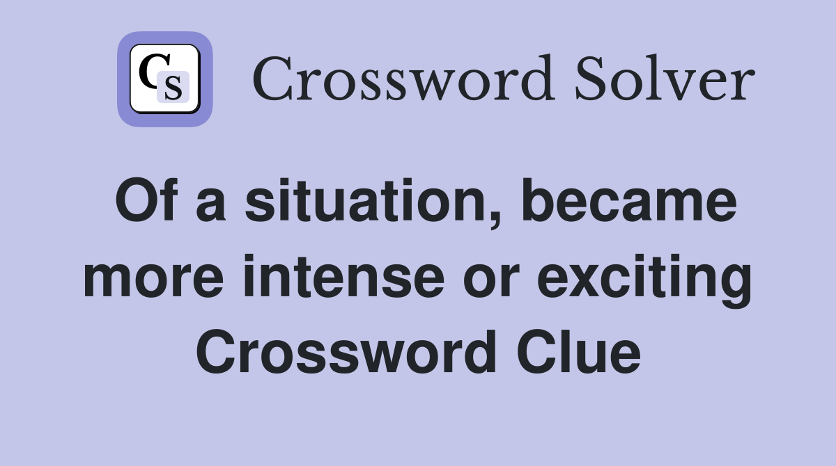 Of a situation, became more intense or exciting Crossword Clue