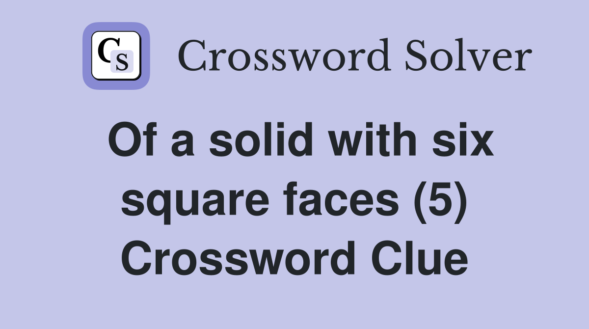Of a solid with six square faces (5) Crossword Clue