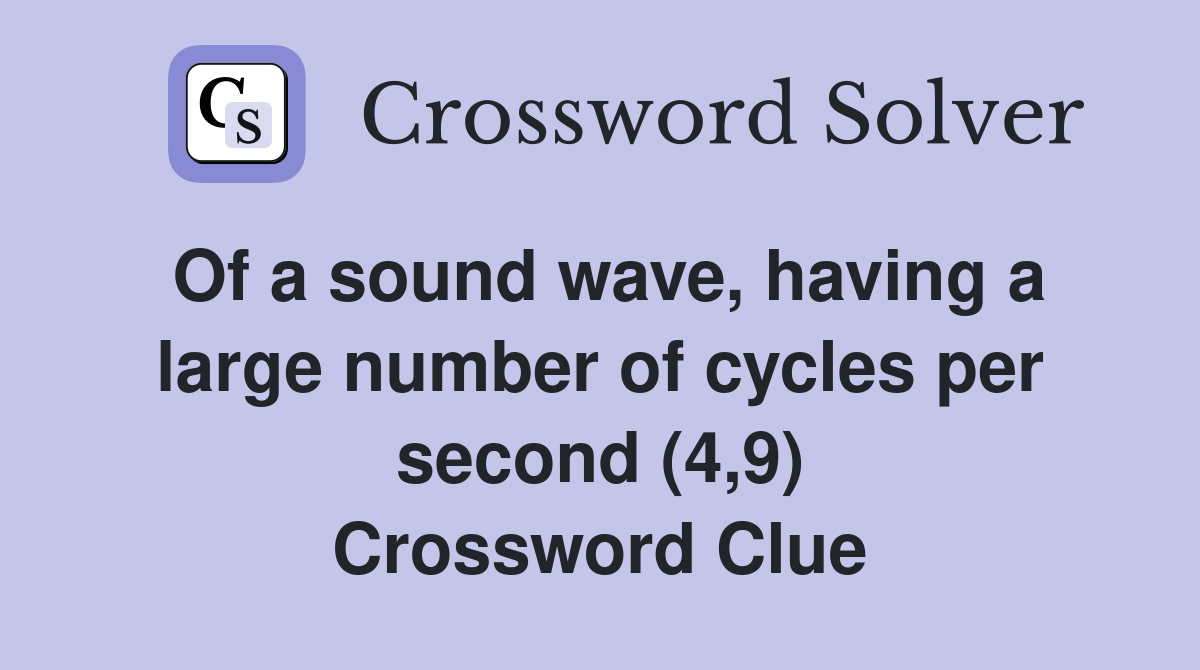 Of a sound wave, having a large number of cycles per second (4,9) Crossword Clue