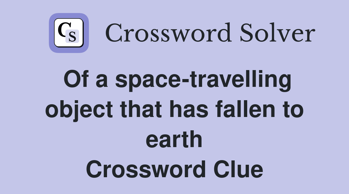 Of a space-travelling object that has fallen to earth Crossword Clue