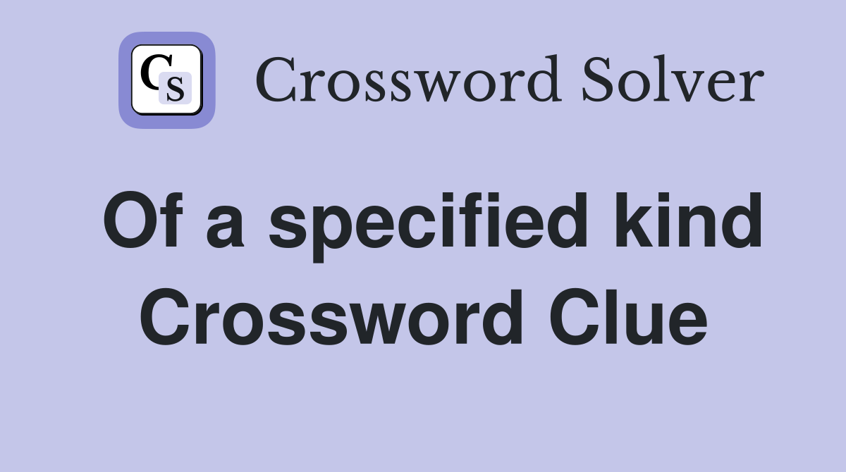 Of a specified kind Crossword Clue