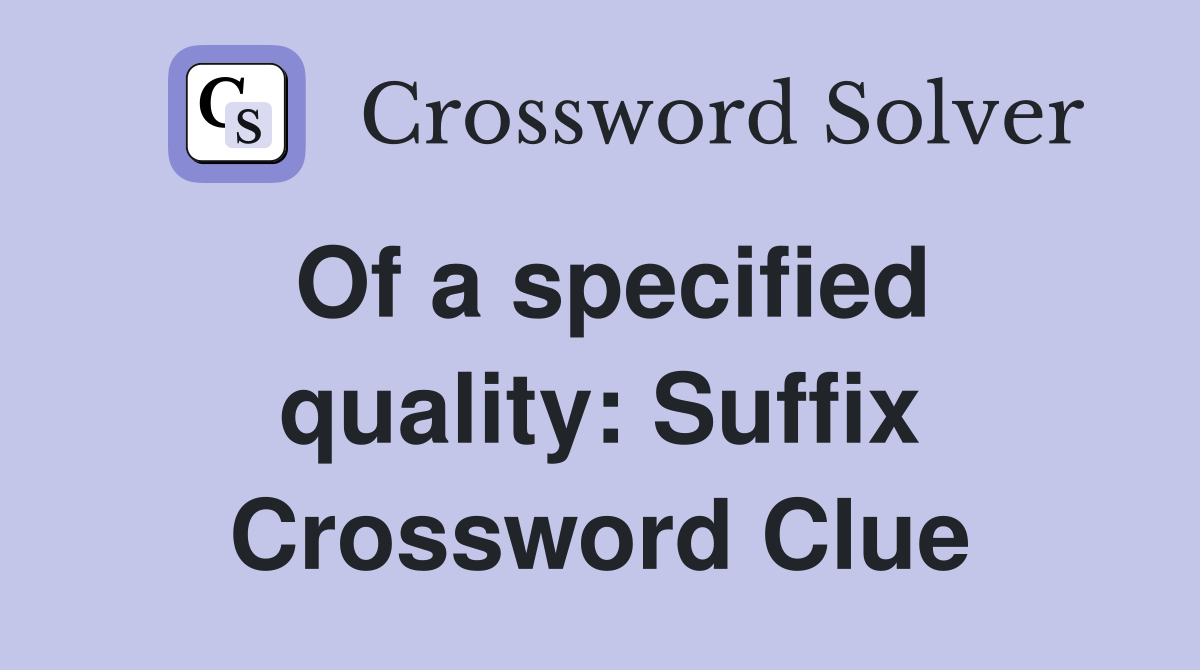 Of a specified quality: Suffix Crossword Clue