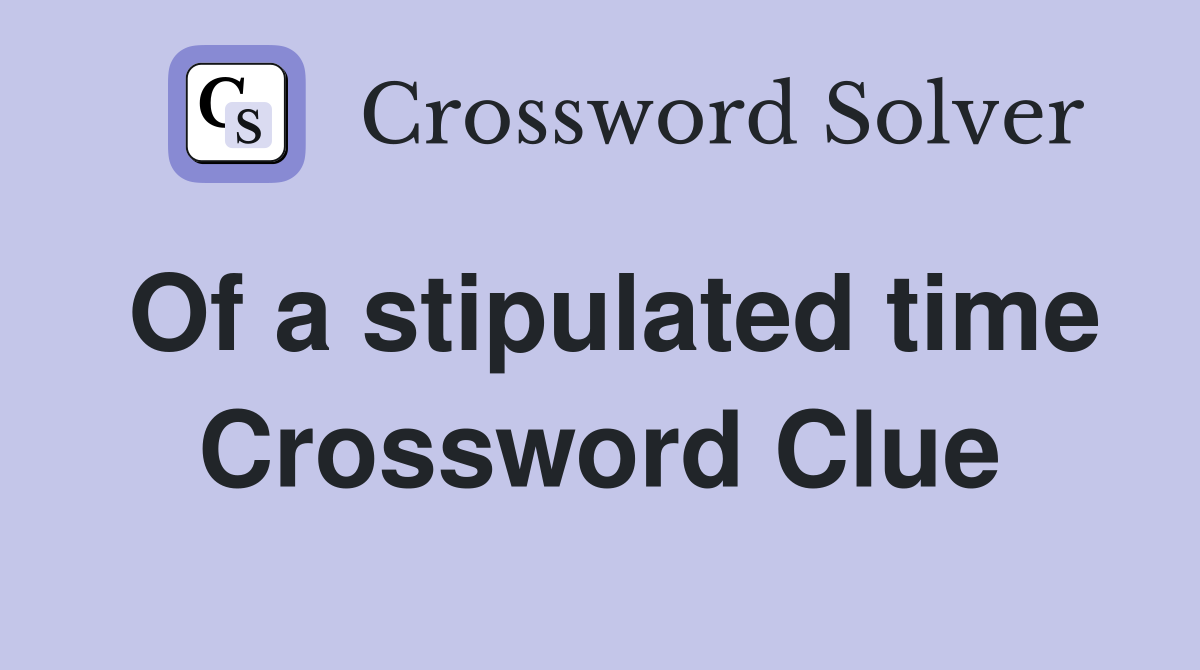 Of a stipulated time Crossword Clue