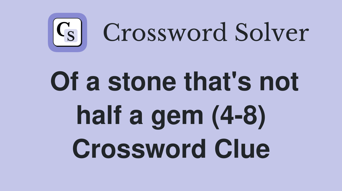 Of a stone that's not half a gem (4-8) Crossword Clue