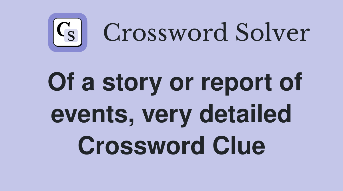 Of a story or report of events, very detailed Crossword Clue