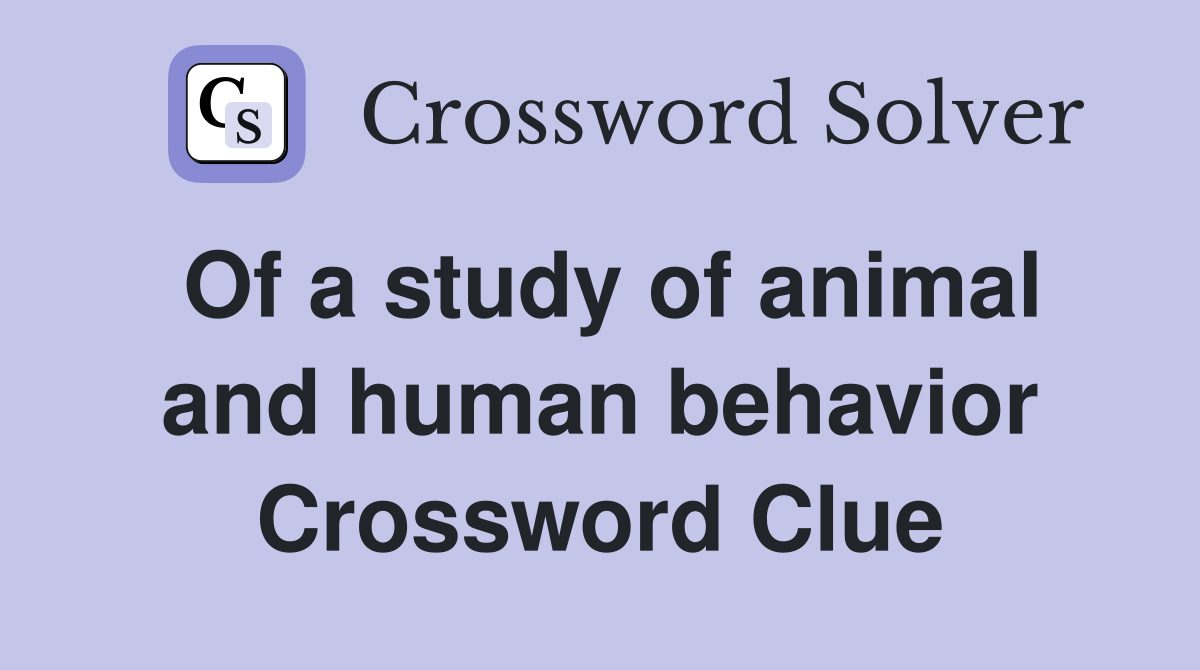Of a study of animal and human behavior Crossword Clue
