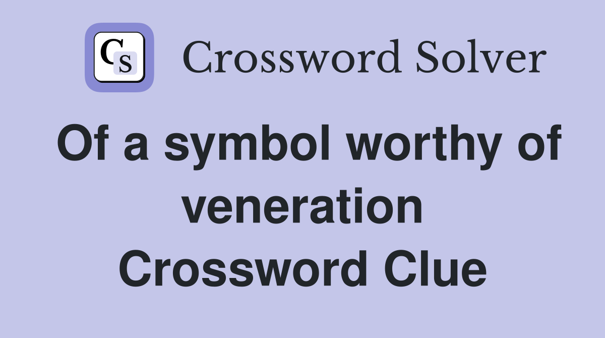 Of a symbol worthy of veneration Crossword Clue