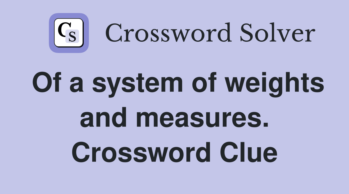 Of a system of weights and measures. Crossword Clue