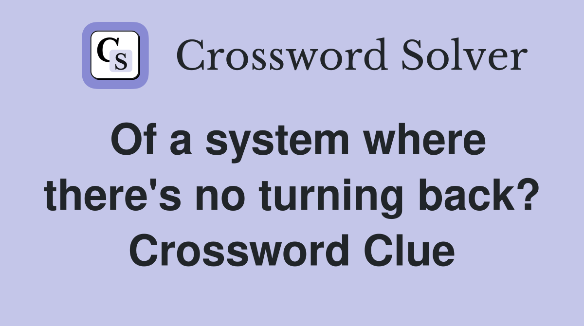 Of a system where there's no turning back? Crossword Clue