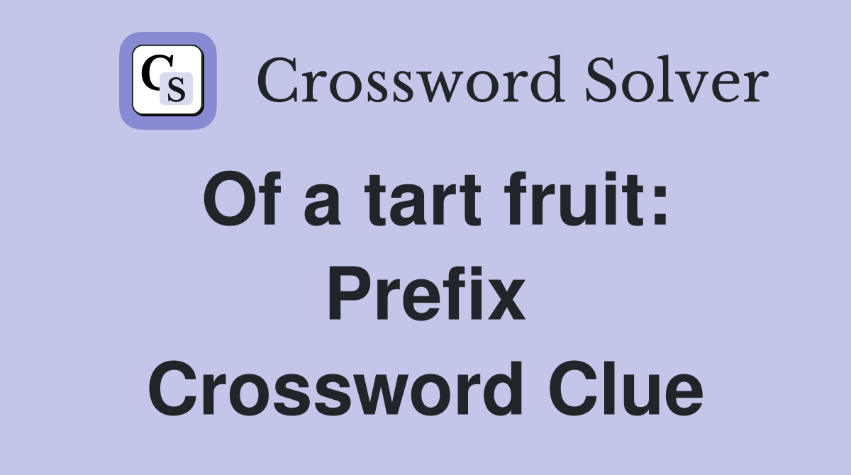 Of a tart fruit: Prefix Crossword Clue