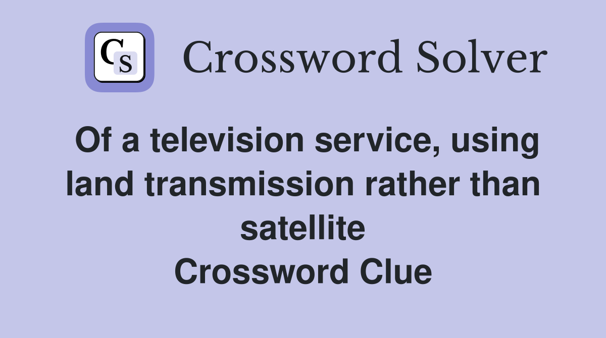 Of a television service, using land transmission rather than satellite Crossword Clue