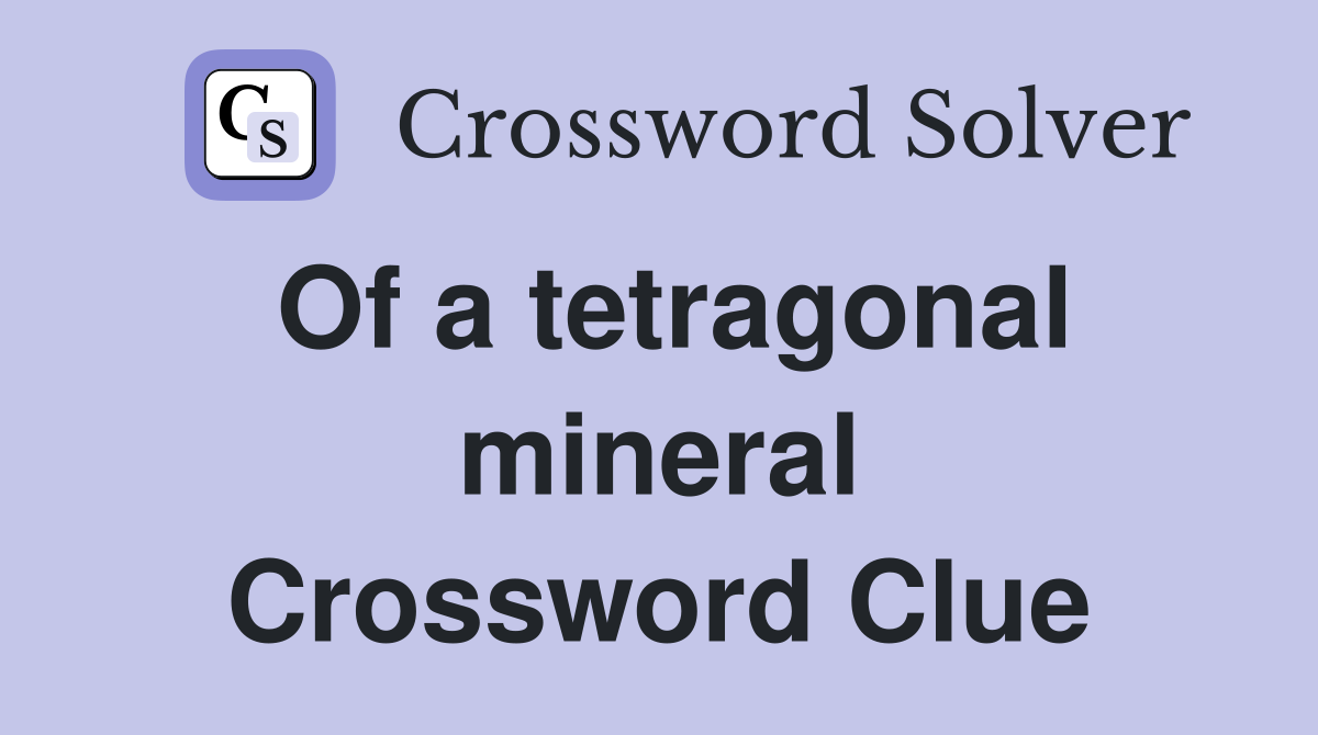 Of a tetragonal mineral Crossword Clue