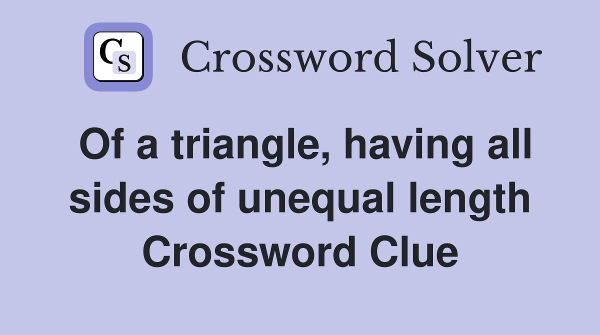 Of a triangle, having all sides of unequal length Crossword Clue