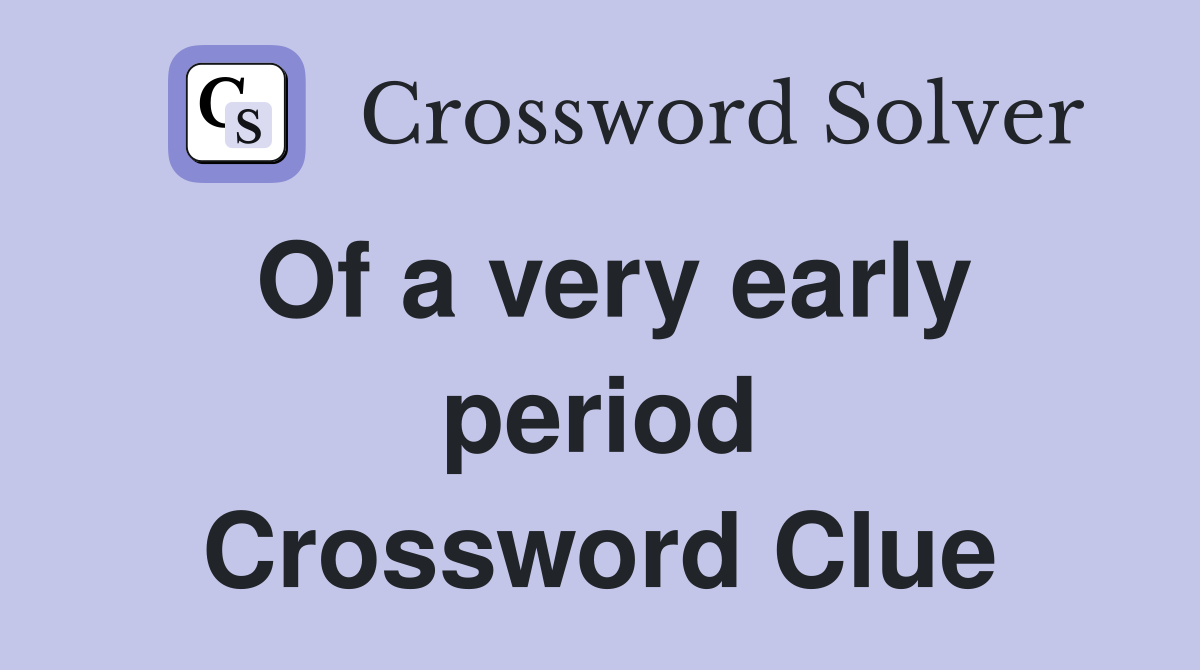 Of a very early period Crossword Clue