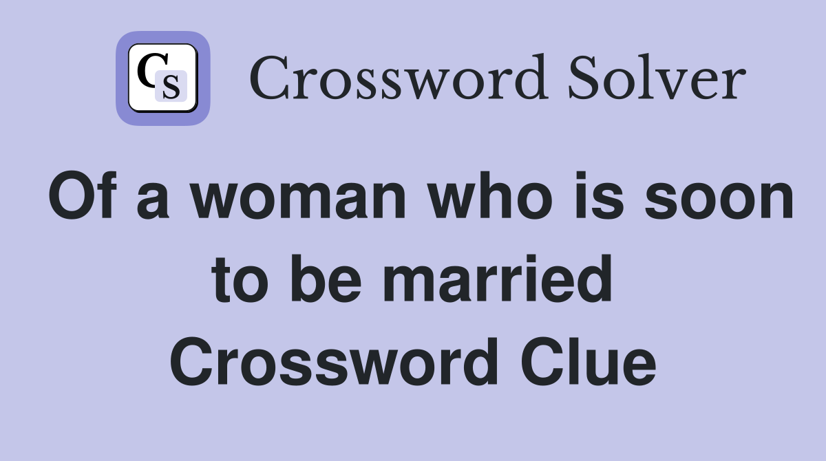 Of a woman who is soon to be married Crossword Clue
