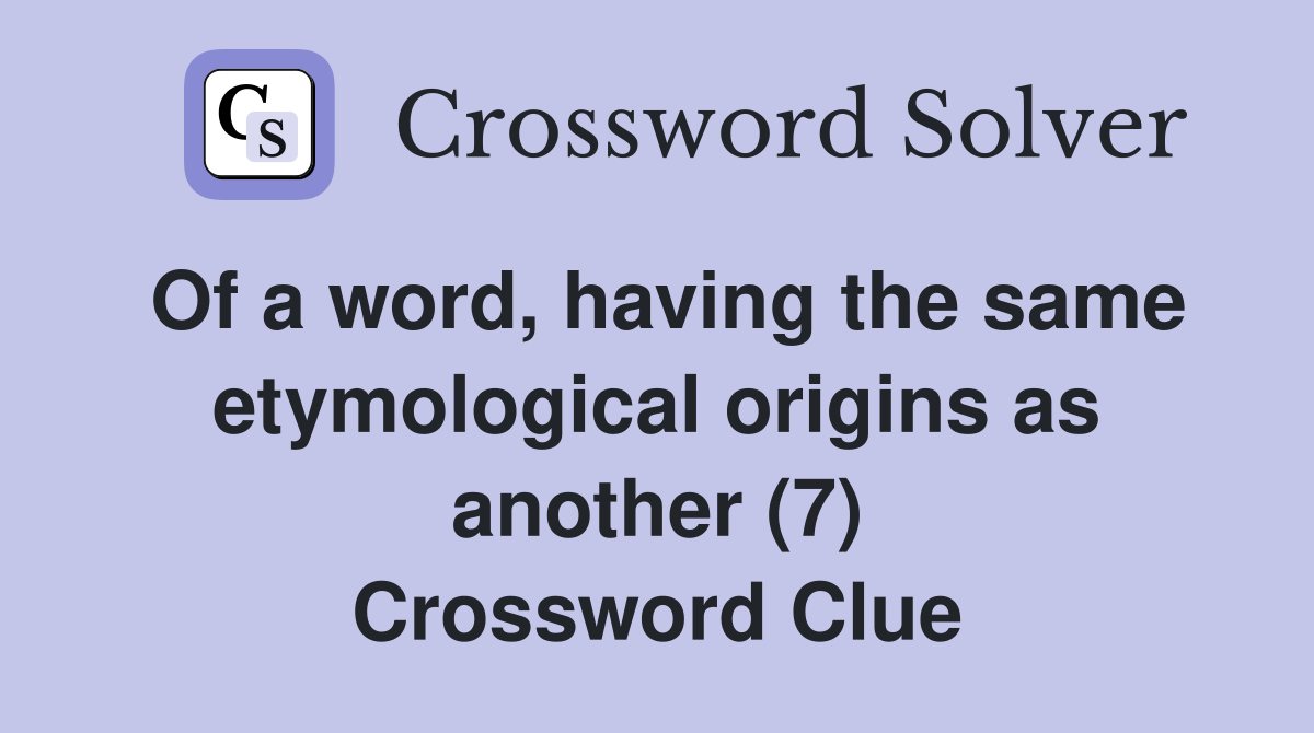 Of a word, having the same etymological origins as another (7) Crossword Clue