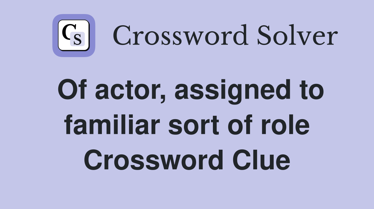 Of actor, assigned to familiar sort of role Crossword Clue