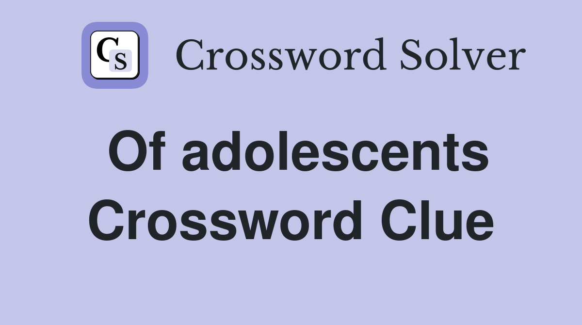 Of adolescents Crossword Clue