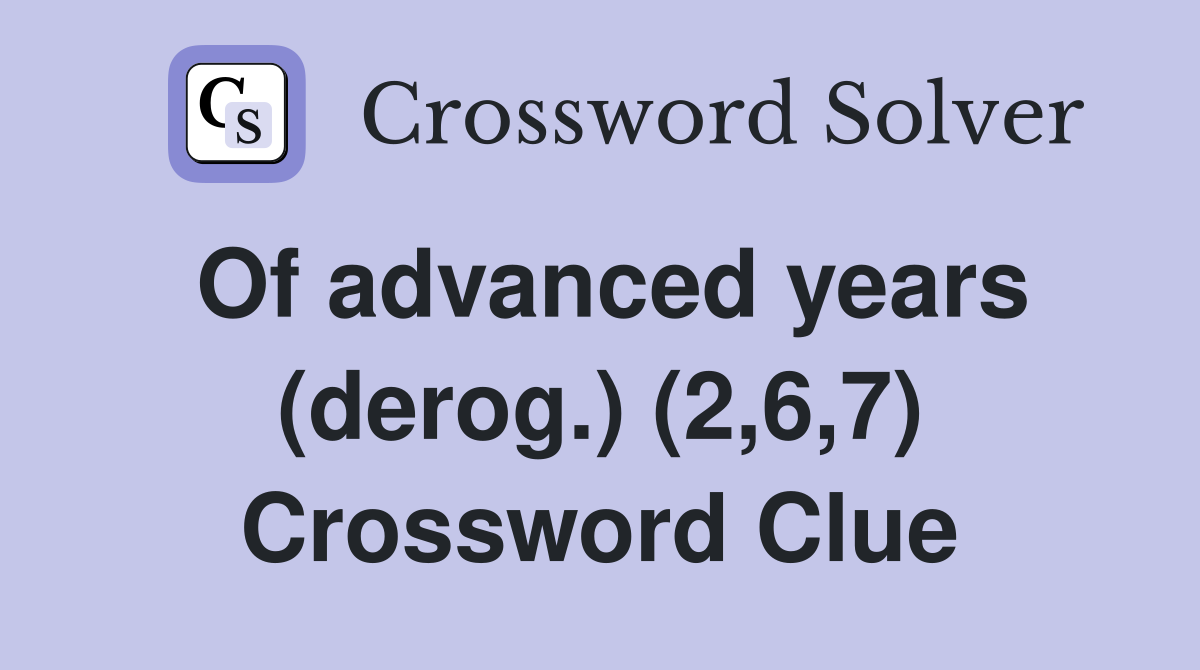 Of advanced years (derog.) (2,6,7) Crossword Clue