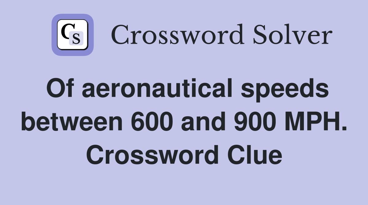 Of aeronautical speeds between 600 and 900 MPH. Crossword Clue
