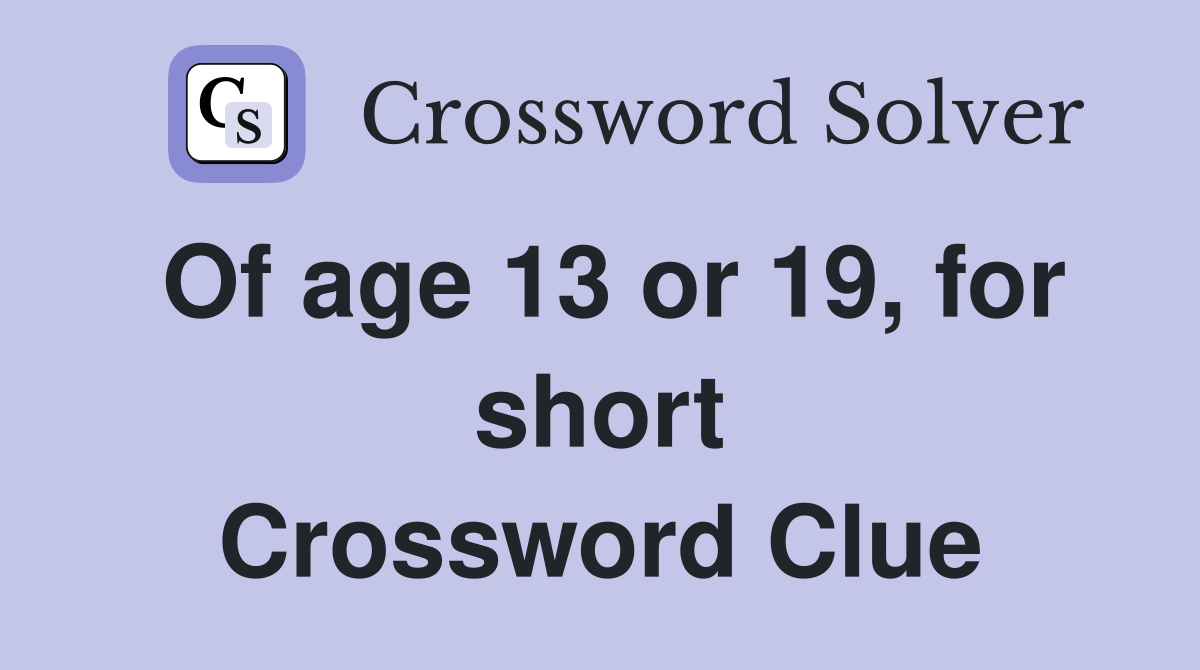 Of age 13 or 19, for short Crossword Clue