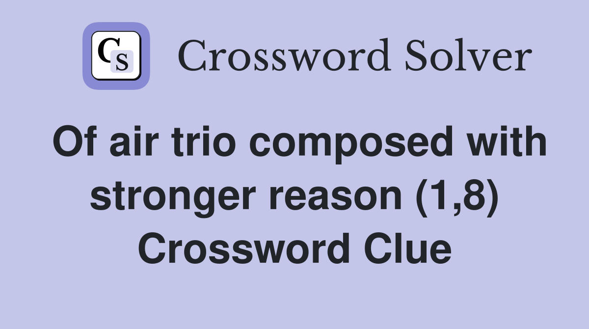 Of air trio composed with stronger reason (1,8) Crossword Clue