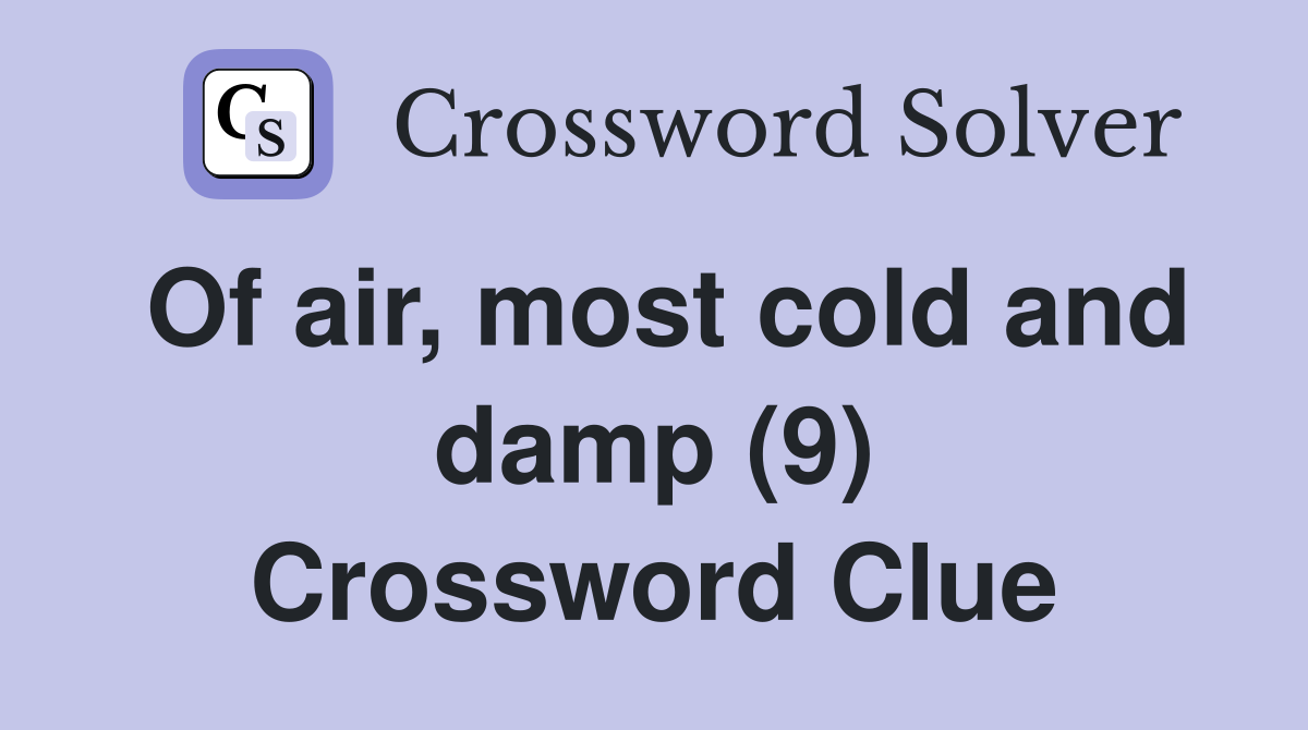 Of air, most cold and damp (9) Crossword Clue